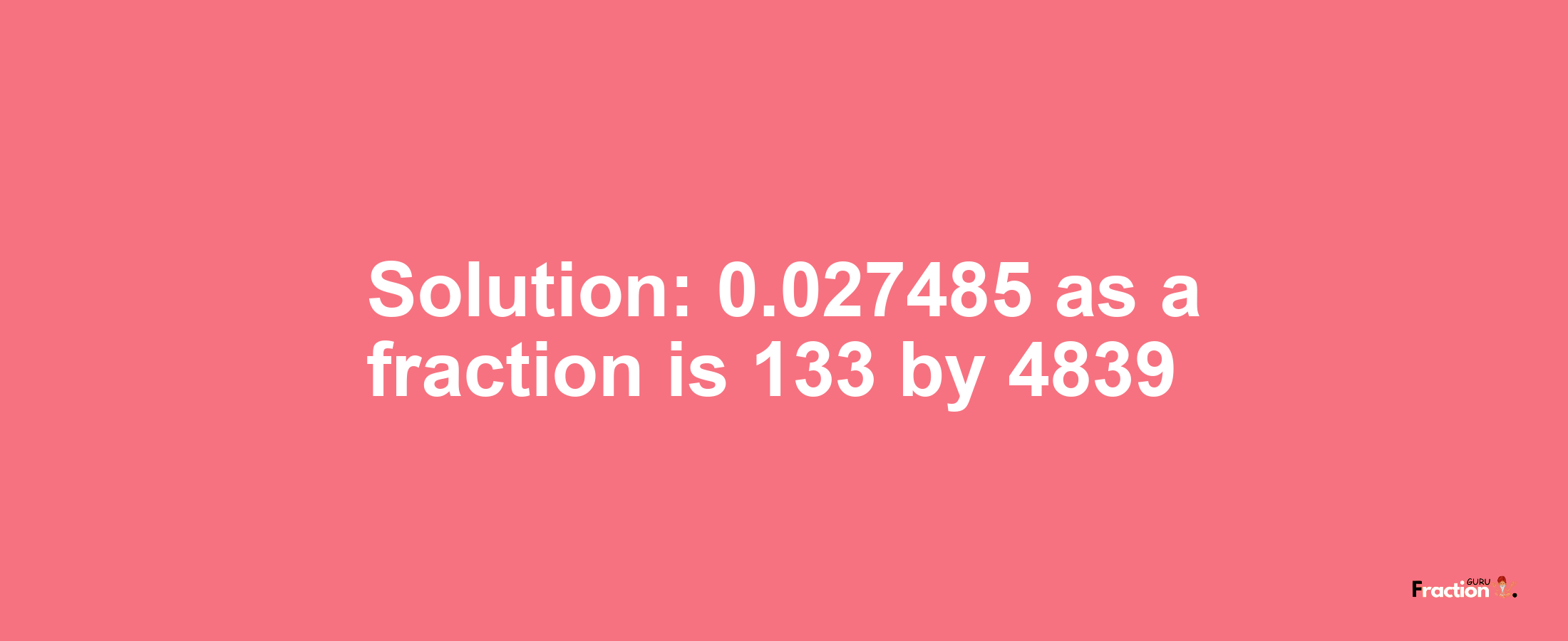 Solution:0.027485 as a fraction is 133/4839